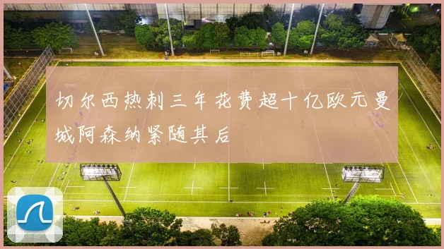 切尔西热刺三年花费超十亿欧元曼城阿森纳紧随其后