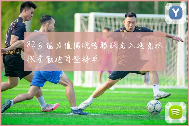82分能力值揭晓哈滕狄龙入选克林根霍勒迪同登榜单