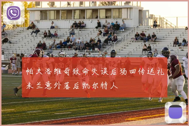帕夫洛维奇致命失误后场回传送礼米兰意外落后凯尔特人