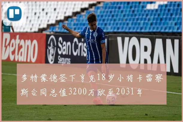 多特蒙德签下亨克18岁小将卡雷察斯合同总值3200万欧至2031年