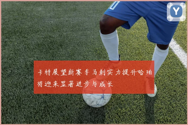 卡特展望新赛季马刺实力提升哈珀将迎来显著进步与成长