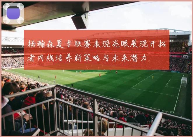 杨瀚森夏季联赛表现亮眼展现开拓者内线培养新策略与未来潜力