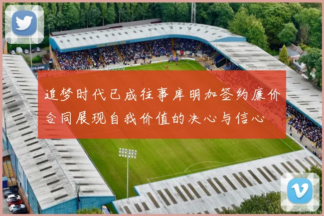 追梦时代已成往事库明加签约廉价合同展现自我价值的决心与信心